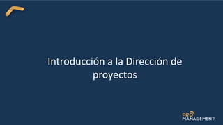Introducción a la Dirección de
proyectos
 