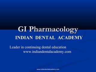GI Pharmacology
INDIAN DENTAL ACADEMY
Leader in continuing dental education
www.indiandentalacademy.com

www.indiandentalacademy.com

 