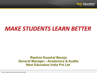 MAKE STUDENTS LEARN BETTER 
22001134 © NNeexxtt EEdduuccaattiioonn IInnddiiaa PPrriivvaattee LLiimmiitteedd.. 
Rashmi Kaushal Baveja 
General Manager - Academics & Audits 
Next Education India Pvt Ltd 
 
