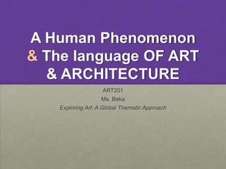 A Human Phenomenon
& The language OF ART
  & ARCHITECTURE
                   ART201
                  Ms. Beka
   Exploring Art: A Global Thematic Approach
 