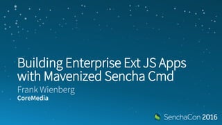 Building Enterprise Ext JS Apps with
Mavenized Sencha Cmd
Frank Wienberg
CoreMedia
 