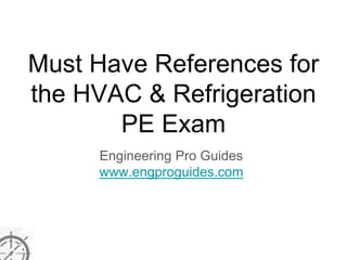 Must Have References for
the HVAC & Refrigeration
PE Exam
Engineering Pro Guides
www.engproguides.com
 