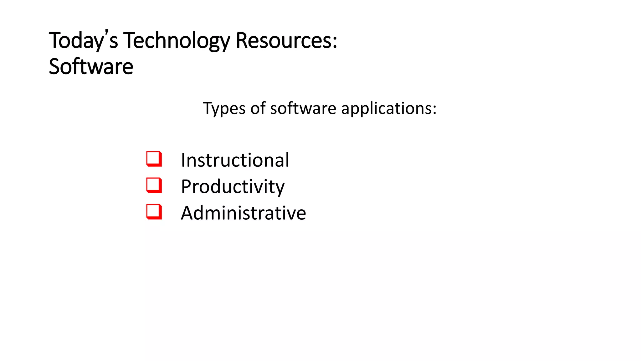 Today’s Technology Resources:
Software
Types of software applications:
 Instructional
 Productivity
 Administrative
 