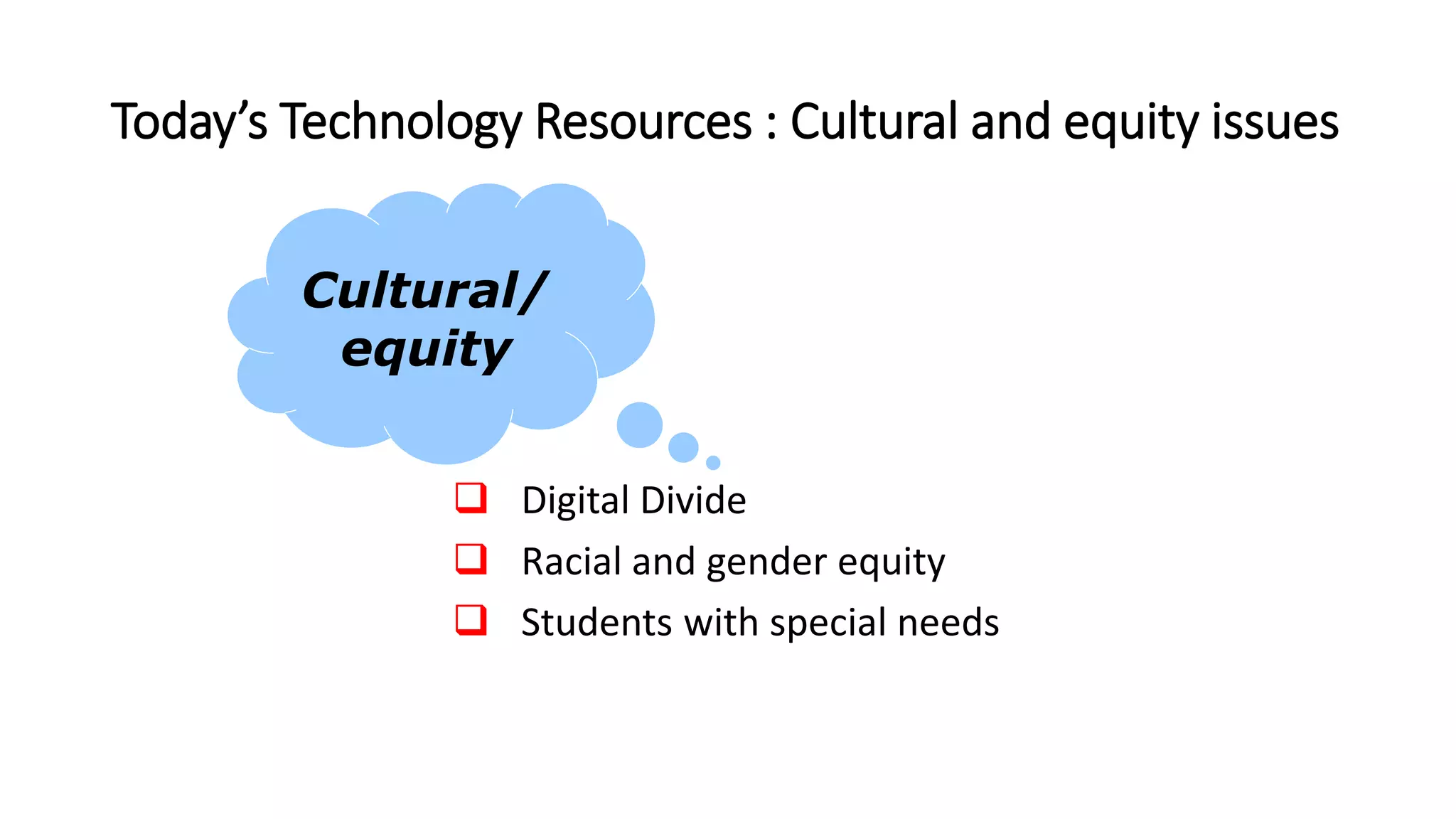 Today’s Technology Resources : Cultural and equity issues
 Digital Divide
 Racial and gender equity
 Students with special needs
Cultural/
equity
 