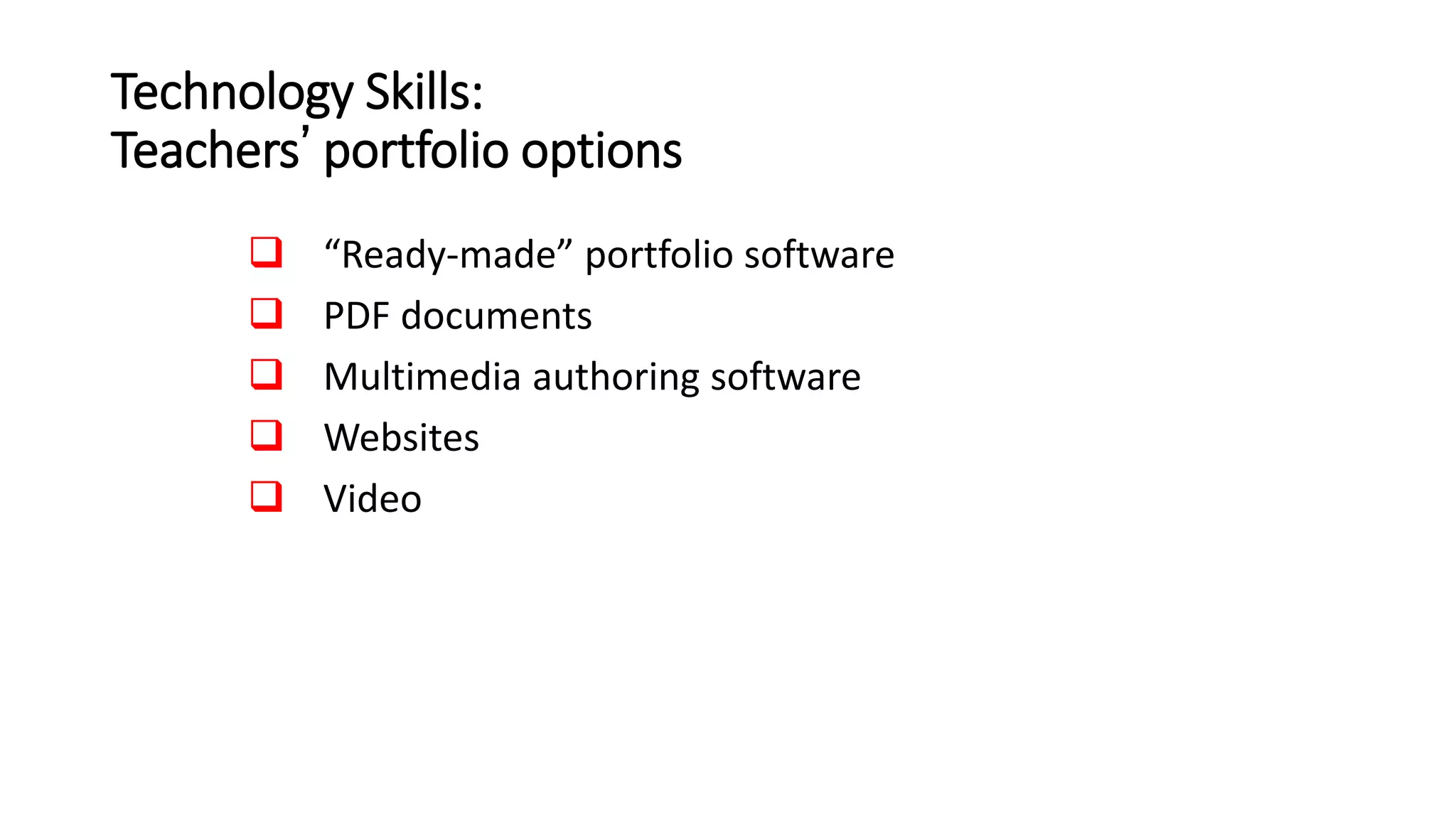 Technology Skills:
Teachers’ portfolio options
 “Ready-made” portfolio software
 PDF documents
 Multimedia authoring software
 Websites
 Video
 