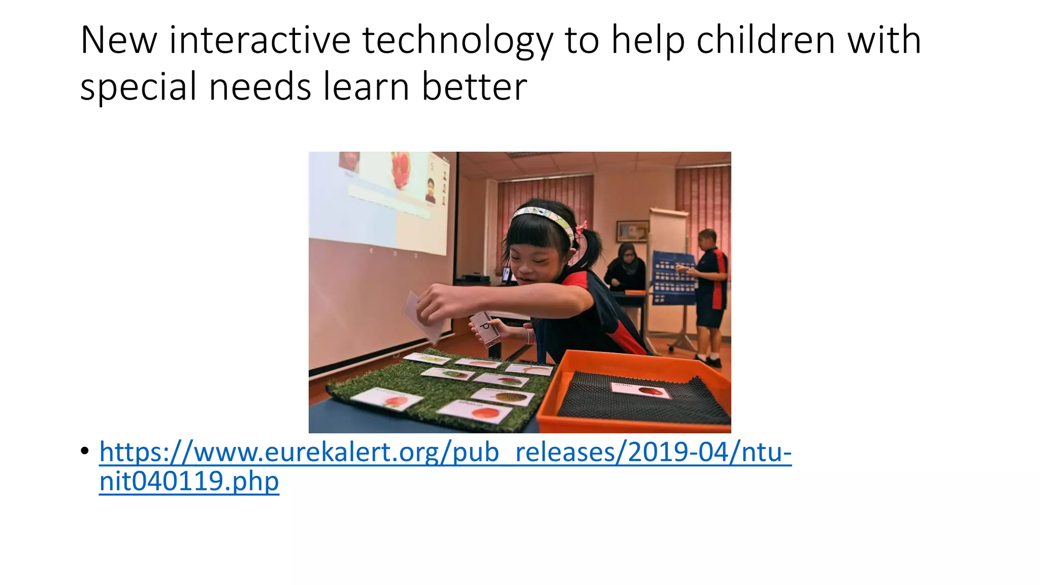 New interactive technology to help children with
special needs learn better
• https://www.eurekalert.org/pub_releases/2019-04/ntu-
nit040119.php
 