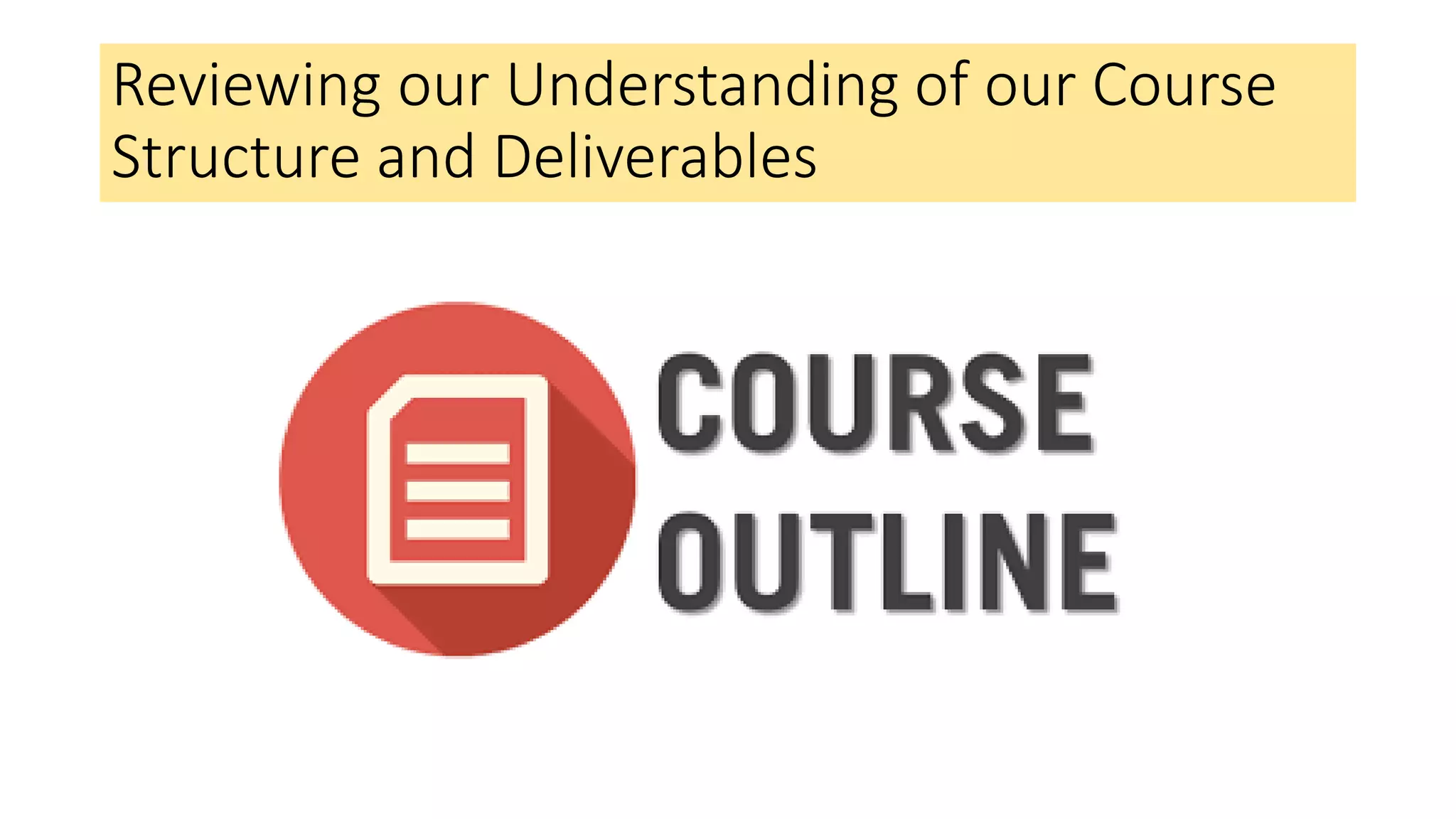 Reviewing our Understanding of our Course
Structure and Deliverables
 