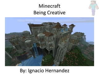 Minecraft
Being Creative
By: Ignacio Hernandez
 