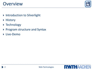 Overview
 Introduction to Silverlight
 History
 Technology
 Program structure and Syntax
 Live-Demo
Web Technologies2
 