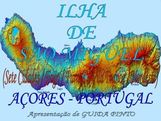 ILHA DE  SÃO MIGUEL AÇORES - PORTUGAL (Sete Cidades / Fogo / Furnas / Vila Franca / Nordeste) Apresentação de GUIDA PINTO 