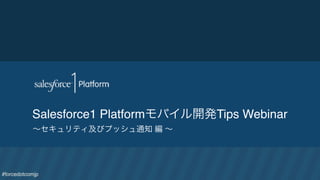 #forcedotcomjp
Salesforce1 Platformモバイル開発Tips Webinar
∼セキュリティ及びプッシュ通知 編 ∼
 