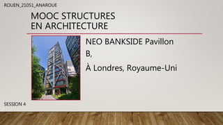 MOOC STRUCTURES
EN ARCHITECTURE
NEO BANKSIDE Pavillon
B,
À Londres, Royaume-Uni
ROUEN_21051_ANAROUE
SESSION 4
 