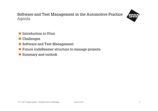 Software and Test Management in the Automotive Practice
Agenda

Introduction to S1nn
Challenges
Software and Test Management
Future codeBeamer structure to manage projects
Summary and outlook

27.11.2013, company private – Vertraulich nicht zur Weitergabe

www.s1nn.de

2

 