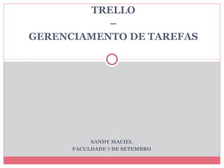 TRELLO
–
GERENCIAMENTO DE TAREFAS
SANDY MACIEL
FACULDADE 7 DE SETEMBRO
 