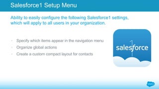 Salesforce1 Setup Menu 
Ability to easily configure the following Salesforce1 settings, 
which will apply to all users in ...