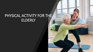 PHYSICAL ACTIVITY FOR THE
ELDERLY
 