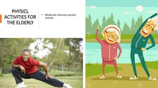 PHYSICL
ACTIVITIES FOR
THE ELDERLY
• Moderate-intensity aerobic
activity
 