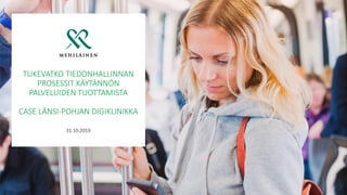 TUKEVATKO TIEDONHALLINNAN
PROSESSIT KÄYTÄNNÖN
PALVELUIDEN TUOTTAMISTA
CASE LÄNSI-POHJAN DIGIKLINIKKA
31.10.2019
 