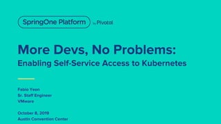 More Devs, No Problems:
Enabling Self-Service Access to Kubernetes
Fabio Yeon
Sr. Staff Engineer
VMware
October 8, 2019
Austin Convention Center
 