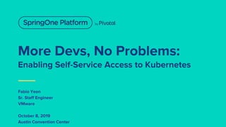 More Devs, No Problems:
Enabling Self-Service Access to Kubernetes
Fabio Yeon
Sr. Staff Engineer
VMware
October 8, 2019
Au...