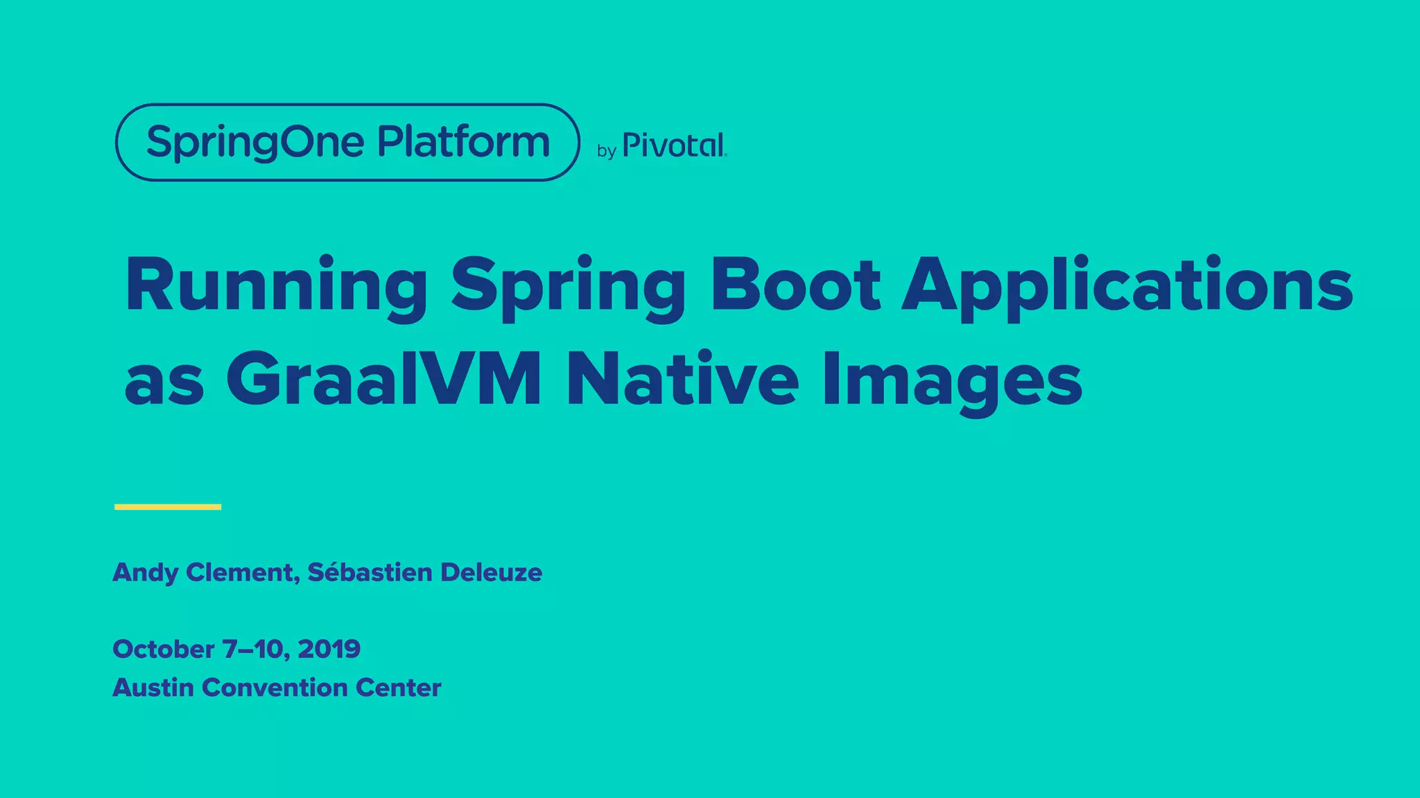 Running Spring Boot Applications
as GraalVM Native Images
Andy Clement, Sébastien Deleuze
October 7–10, 2019
Austin Convention Center
 