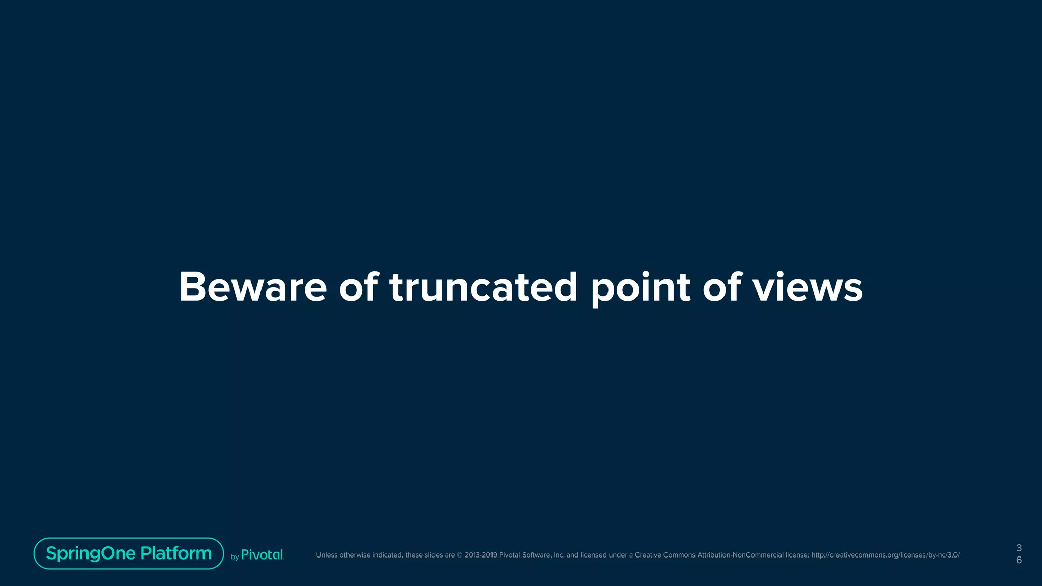 Unless otherwise indicated, these slides are © 2013-2019 Pivotal Software, Inc. and licensed under a Creative Commons Attribution-NonCommercial license: http://creativecommons.org/licenses/by-nc/3.0/
Beware of truncated point of views
3
6
 
