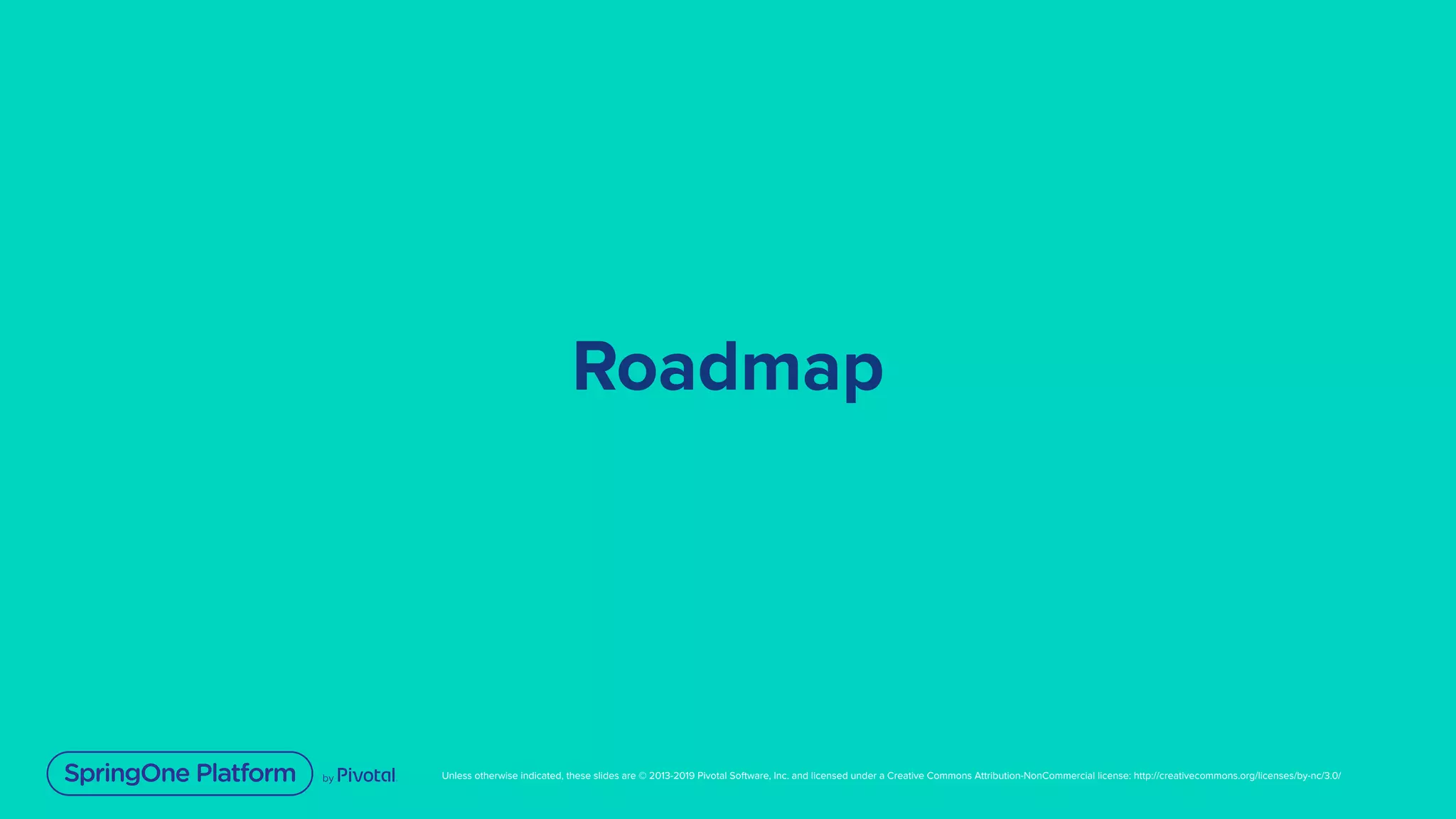 Unless otherwise indicated, these slides are © 2013-2019 Pivotal Software, Inc. and licensed under a Creative Commons Attribution-NonCommercial license: http://creativecommons.org/licenses/by-nc/3.0/
Roadmap
 