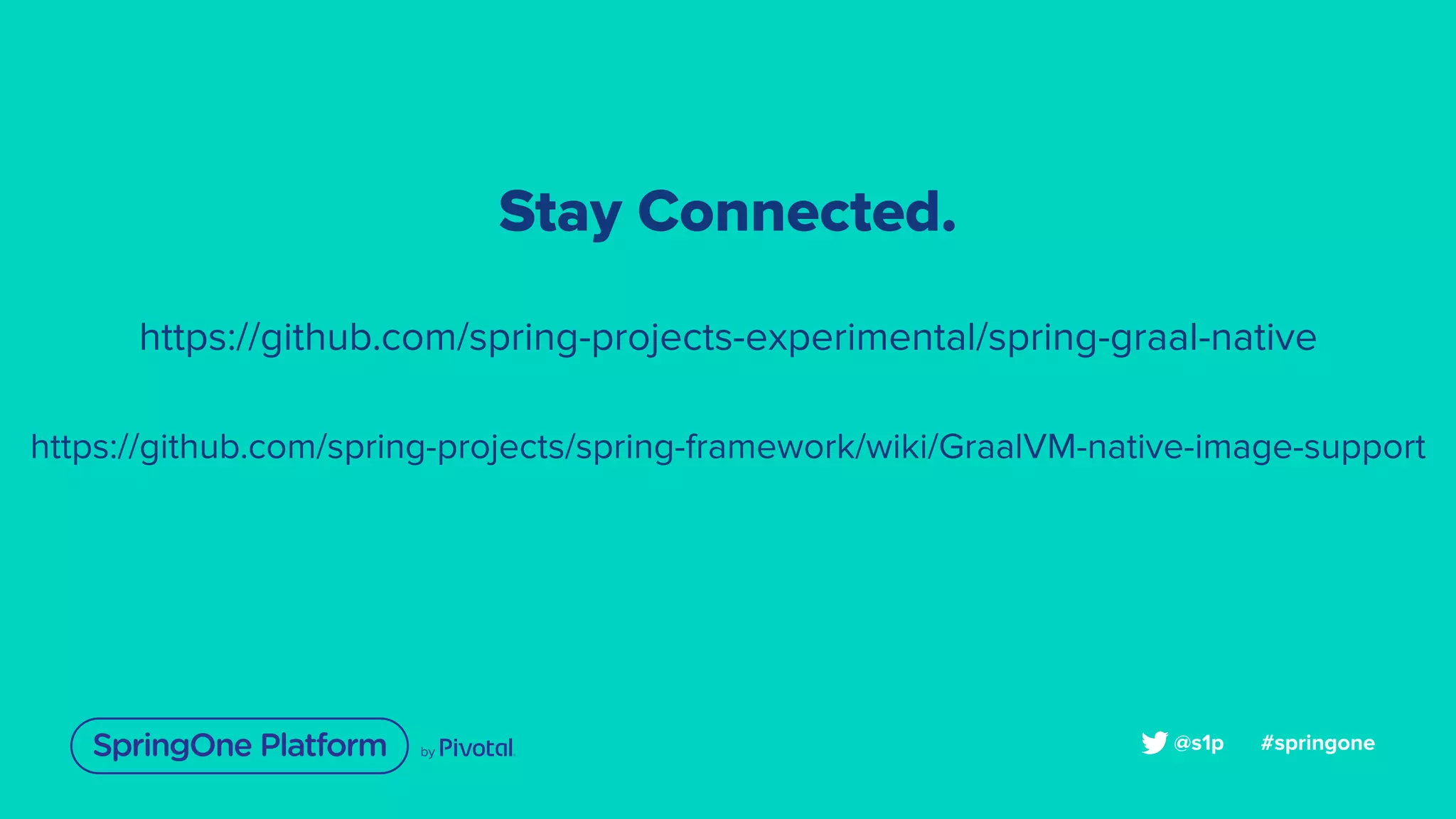 Stay Connected.
https://github.com/spring-projects-experimental/spring-graal-native
https://github.com/spring-projects/spring-framework/wiki/GraalVM-native-image-support
#springone@s1p
 