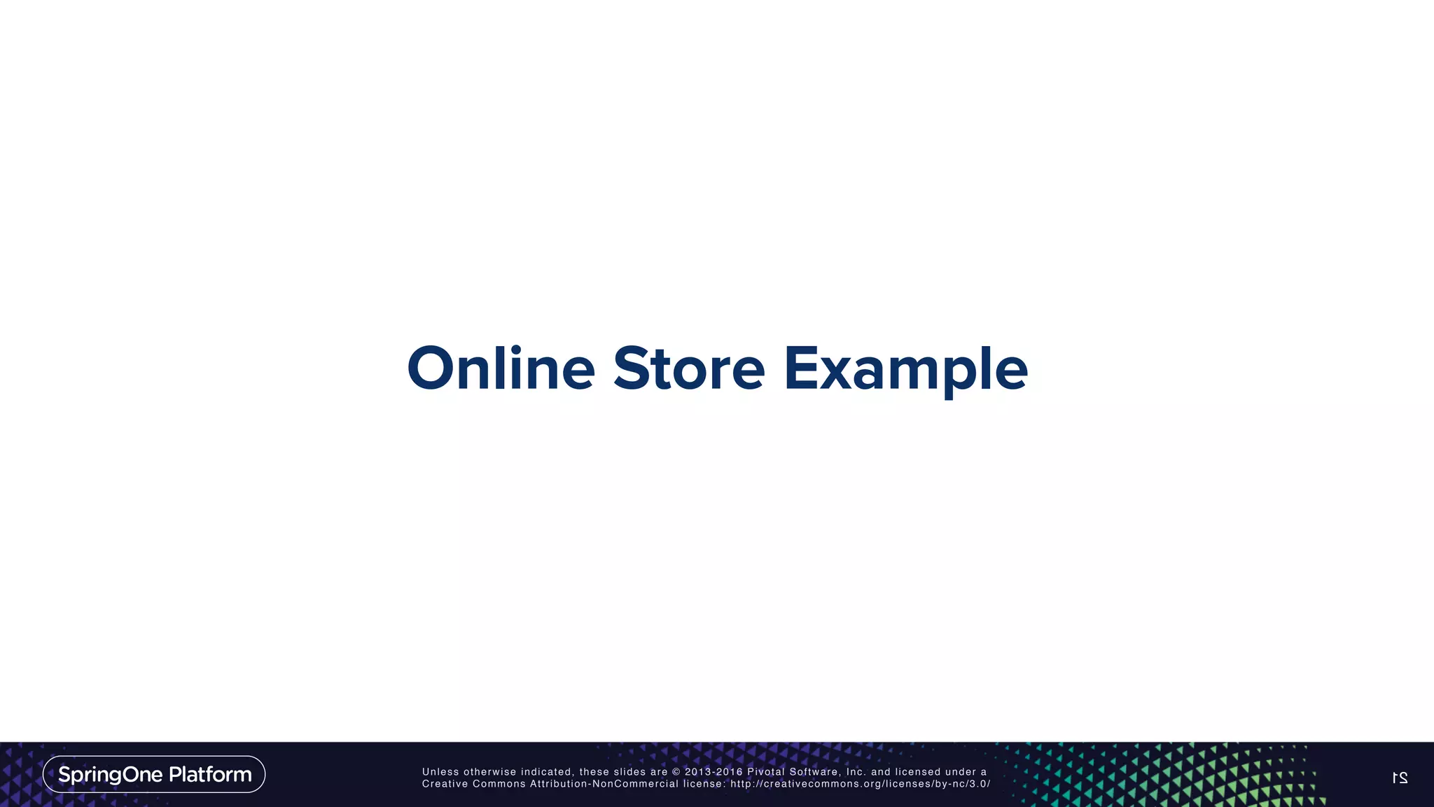 Unless otherwise indicated, these slides are © 2013-2016 Pivotal Software, Inc. and licensed under a Creative Commons Attribution-NonCommercial license: http://creativecommons.org/licenses/by-nc/3.0/ Online Store Example 21 