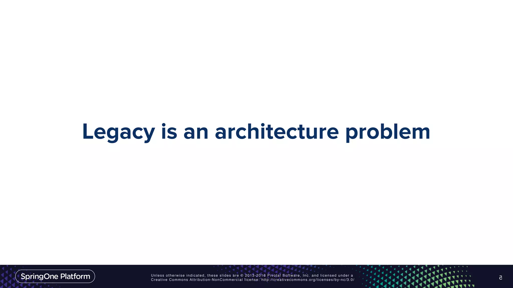 Unless otherwise indicated, these slides are © 2013-2016 Pivotal Software, Inc. and licensed under a Creative Commons Attribution-NonCommercial license: http://creativecommons.org/licenses/by-nc/3.0/ Legacy is an architecture problem 5 