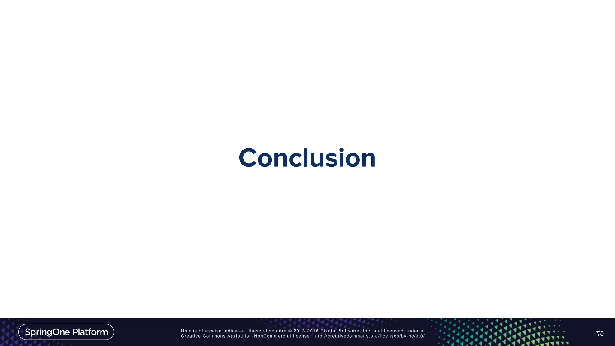 Unless otherwise indicated, these slides are © 2013-2016 Pivotal Software, Inc. and licensed under a Creative Commons Attribution-NonCommercial license: http://creativecommons.org/licenses/by-nc/3.0/ Conclusion 57 