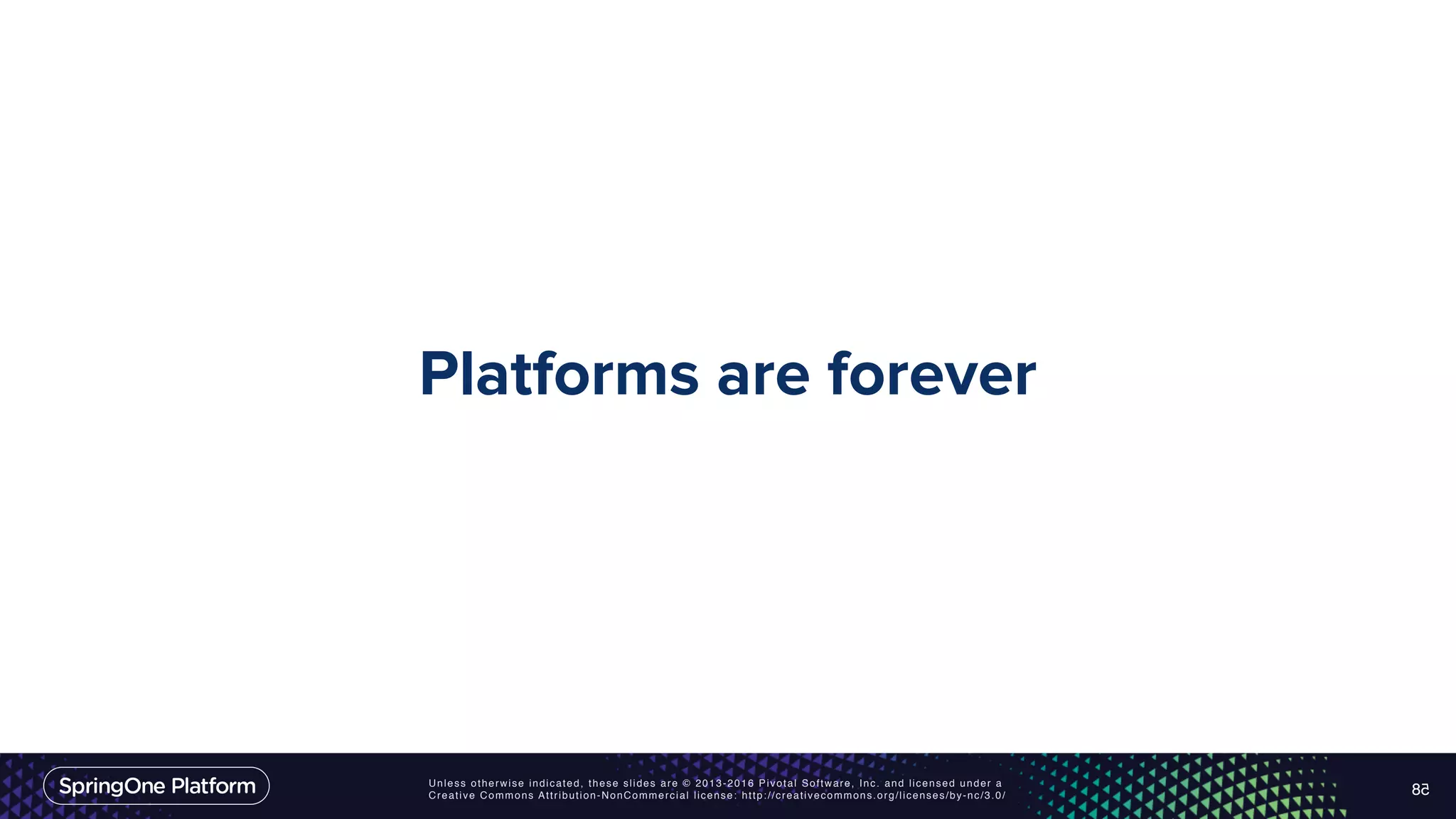 Unless otherwise indicated, these slides are © 2013-2016 Pivotal Software, Inc. and licensed under a Creative Commons Attribution-NonCommercial license: http://creativecommons.org/licenses/by-nc/3.0/ Platforms are forever 58 