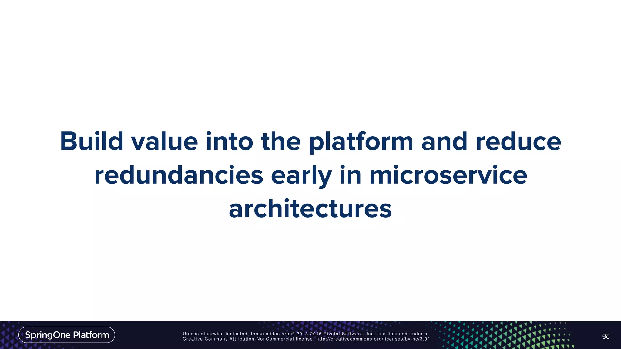 Unless otherwise indicated, these slides are © 2013-2016 Pivotal Software, Inc. and licensed under a Creative Commons Attribution-NonCommercial license: http://creativecommons.org/licenses/by-nc/3.0/ Build value into the platform and reduce redundancies early in microservice architectures 59 