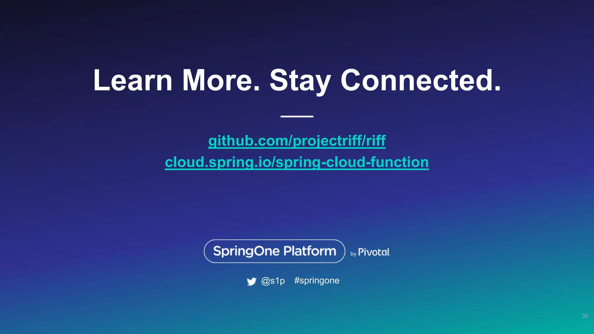 Learn More. Stay Connected.
github.com/projectriff/riff
cloud.spring.io/spring-cloud-function
35
#springone@s1p
 