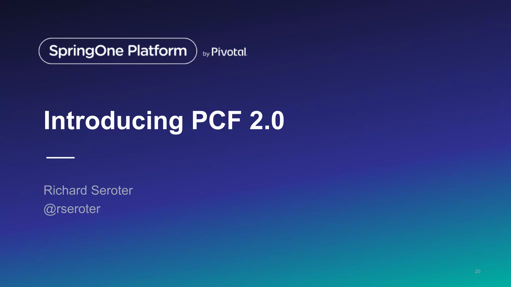 Introducing PCF 2.0
Richard Seroter
@rseroter
20
 