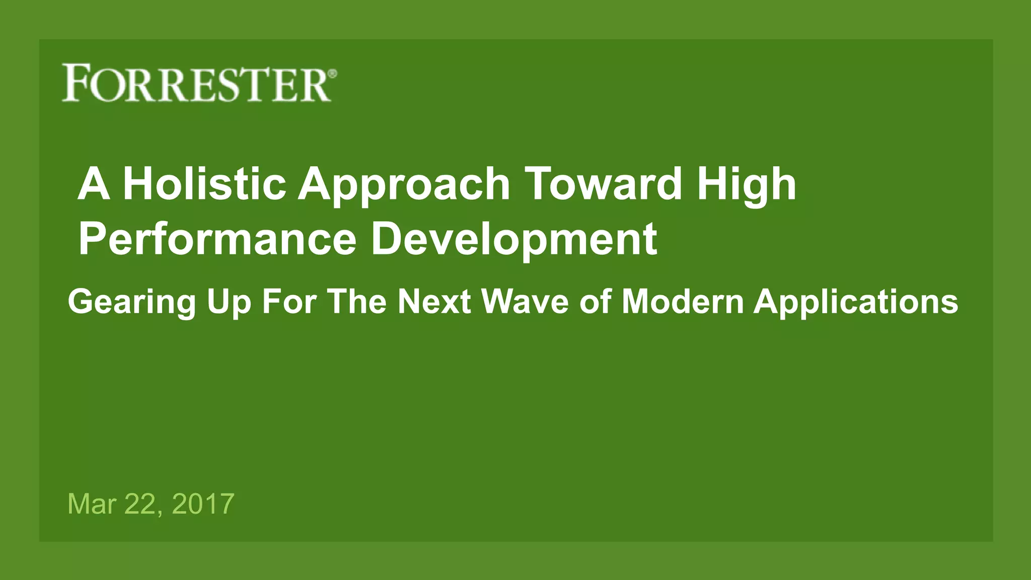 A Holistic Approach Toward High
Performance Development
Gearing Up For The Next Wave of Modern Applications
Mar 22, 2017
 