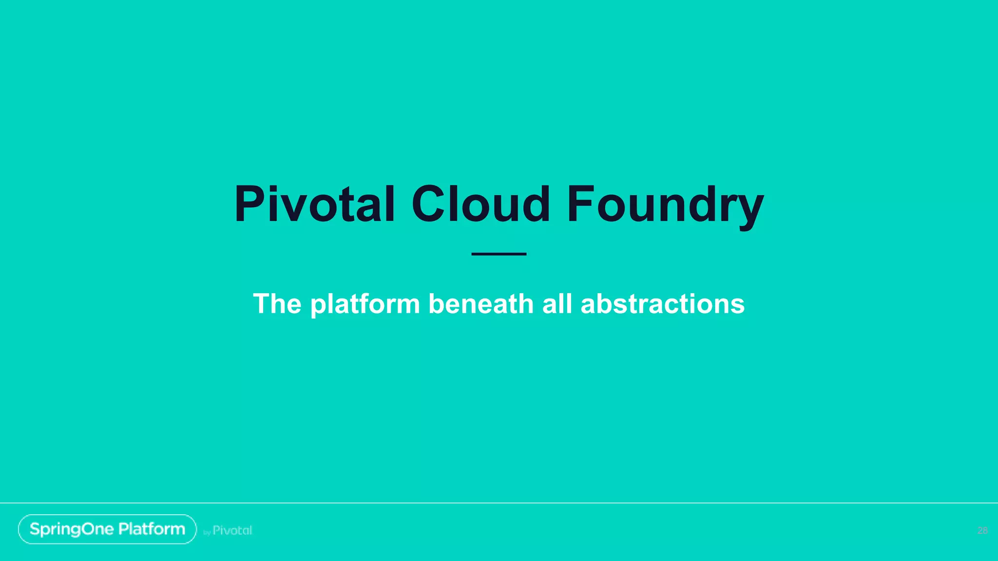 Pivotal Cloud Foundry
28
The platform beneath all abstractions
 