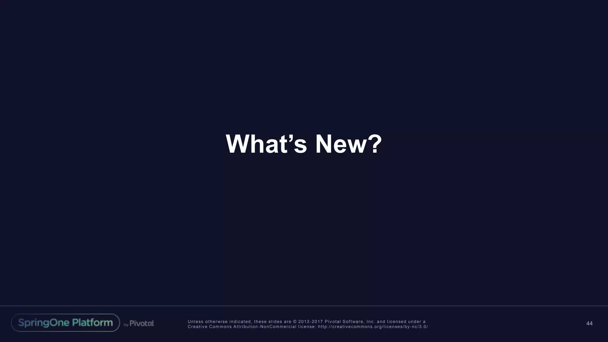 Unless otherwise indicated, these slides are © 2013 -2017 Piv otal Software, Inc. and licensed under a
Creative Commons Attribution-NonCommercial license: http://creativecommons.org/licenses/by-nc/3.0/
What’s New?
44
 