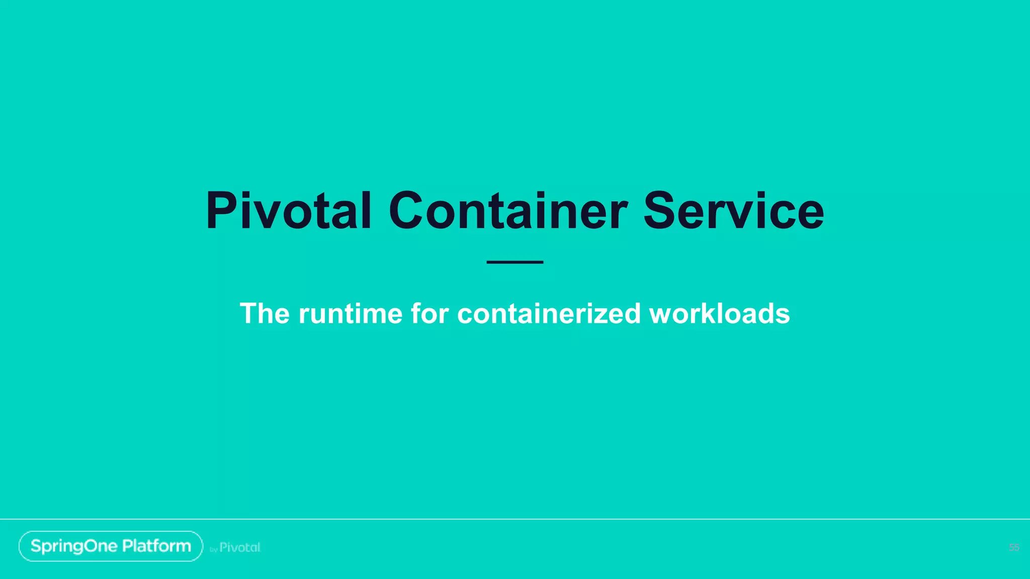 Pivotal Container Service
55
The runtime for containerized workloads
 