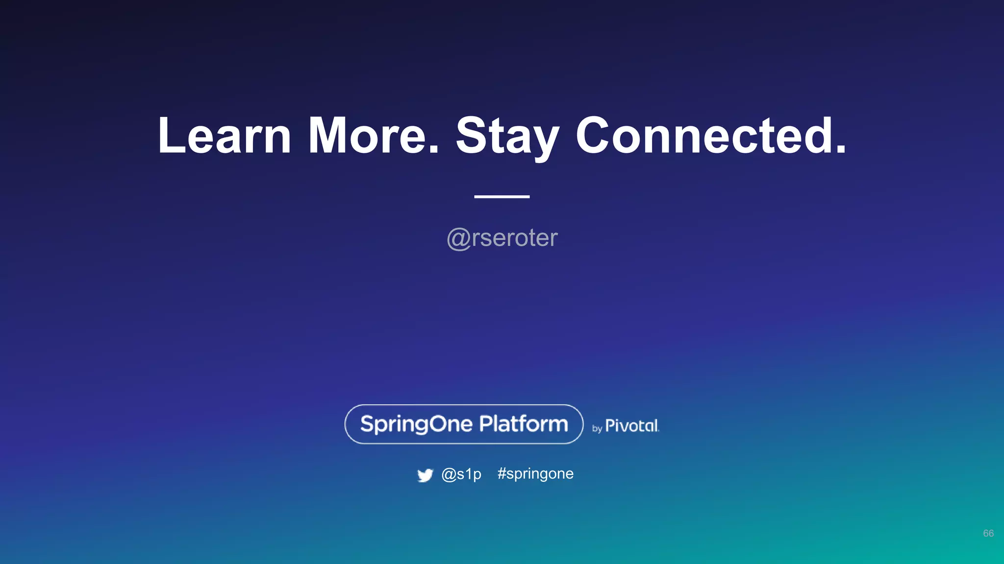 Learn More. Stay Connected.
@rseroter
66
#springone@s1p
 