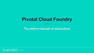 Pivotal Cloud Foundry
28
The platform beneath all abstractions
 