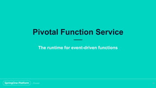 Pivotal Function Service
58
The runtime for event-driven functions
 