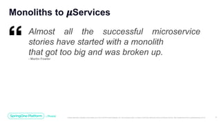 Unless otherwise indicated, these slides are © 2013-2019 Pivotal Software, Inc. and licensed under a Creative Commons Attribution-NonCommercial license: http://creativecommons.org/licenses/by-nc/3.0/ 4
Monoliths to 𝝁Services
Almost all the successful microservice
stories have started with a monolith
that got too big and was broken up.
- Martin Fowler
 