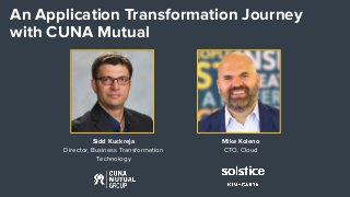 PROPRIETARY & CONFIDENTIALsolstice.com
An Application Transformation Journey
with CUNA Mutual
Sidd Kuckreja
Director, Business Transformation
Technology
Mike Koleno
CTO, Cloud
 