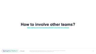 Unless otherwise indicated, these slides are © 2013-2017 Pivotal Software, Inc. and licensed under a Creative Commons
Attribution-NonCommercial license: http://creativecommons.org/licenses/by-nc/3.0/
How to involve other teams?
https://github.com/marcingrzejszczak/2017-s1p-external-contracts
13
 