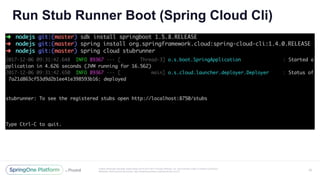 Unless otherwise indicated, these slides are © 2013-2017 Pivotal Software, Inc. and licensed under a Creative Commons
Attribution-NonCommercial license: http://creativecommons.org/licenses/by-nc/3.0/
Run Stub Runner Boot (Spring Cloud Cli)
40
 