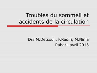Troubles du sommeil et
accidents de la circulation


   Drs M.Detsouli, F.Kadiri, M.Ninia
                 Rabat– avril 2013
 
