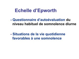 Echelle d’Epworth
- Questionnaire d’autoévaluation du
niveau habituel de somnolence diurne
- Situations de la vie quotidienne
favorables à une somnolence
 
