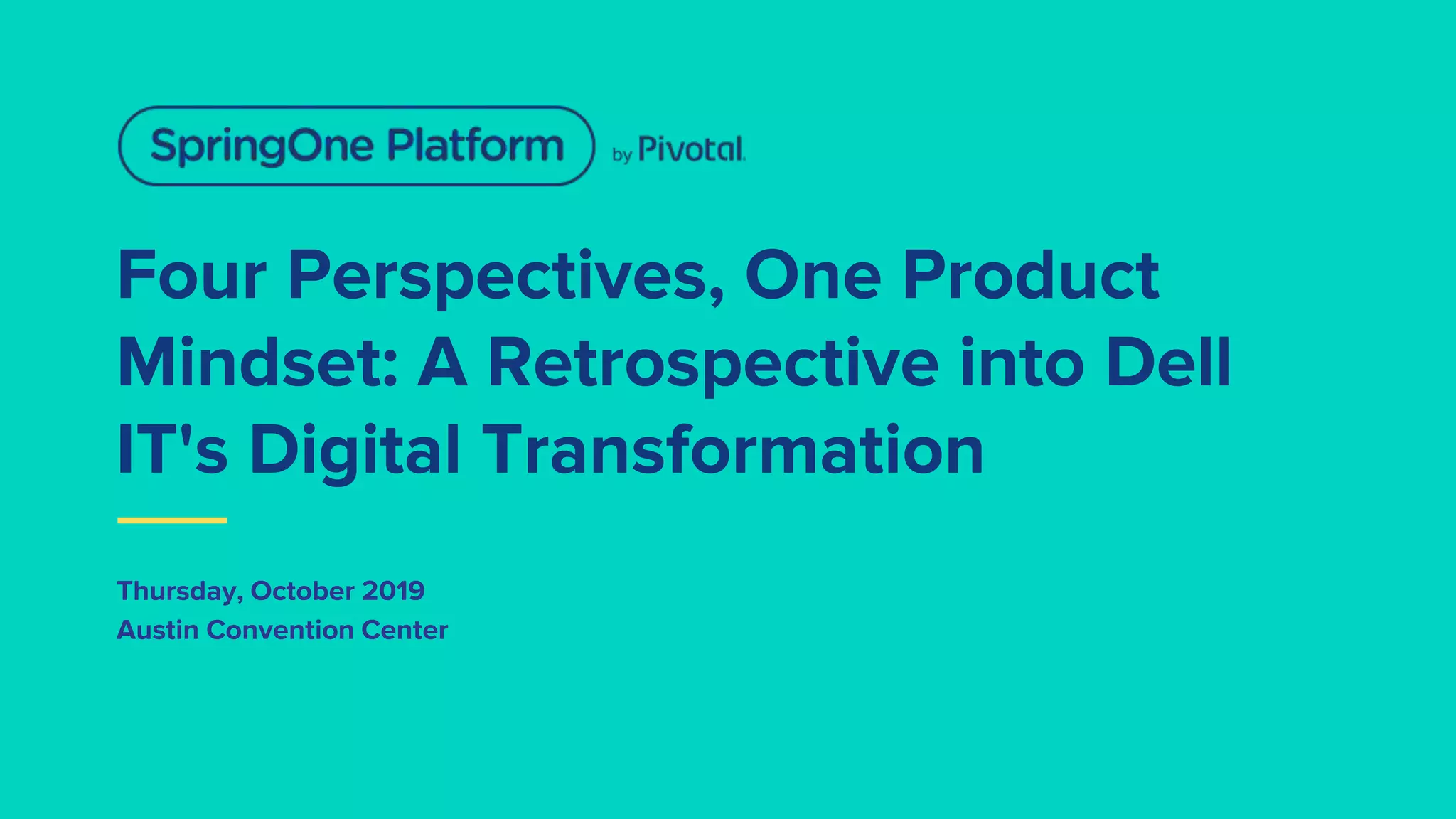 Four Perspectives, One Product
Mindset: A Retrospective into Dell
IT's Digital Transformation
Thursday, October 2019
Austin Convention Center