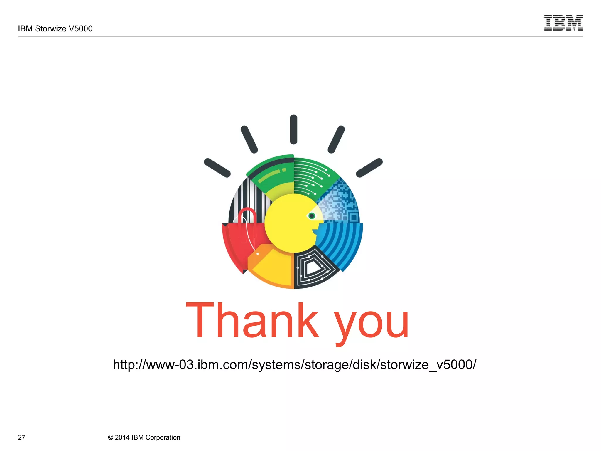© 2014 IBM Corporation
IBM Storwize V5000
Thank you
27
http://www-03.ibm.com/systems/storage/disk/storwize_v5000/
 